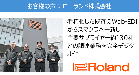 【ローランド株式会社】老朽化した既存のWeb-EDIからスマクラへ一新し、主要サプライヤー約130社との調達業務を完全デジタル化。老朽化したWeb-EDIから脱却し、業務のペーパーレス化・電帳法対応を8カ月で実現