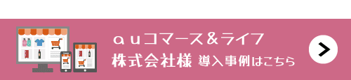 auコマース＆ライフ株式会社様の導入事例はこちら