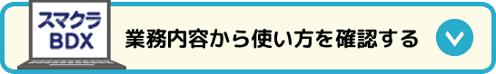 業務内容からスマクラBDXの使い方を確認する