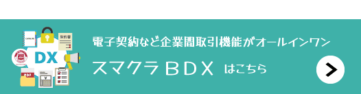 電子契約など企業間取引業務がオールインワン スマクラBDXはこちら
