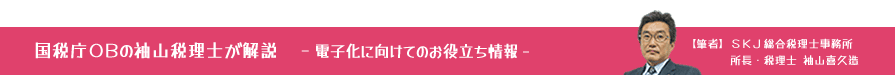 電子化に向けてのお役立ち情報　国税庁OBの袖山税理士が解説