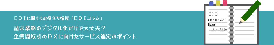 請求業務のデジタル化だけで大丈夫?企業間取引のDXに向けたサービス選定のポイント