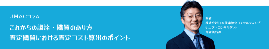 JMACコラム「【これからの調達・購買のあり方】査定購買における査定コスト算出のポイント」
