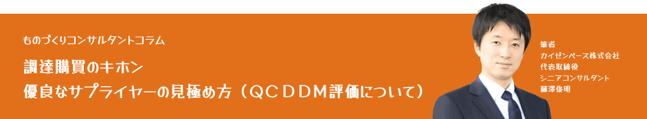 ものづくりコンサルタントコラム「【調達購買のキホン】優良なサプライヤーの見極め方(QCDDM評価について)」