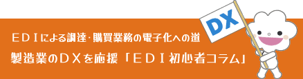製造業の調達・購買DXを応援　EDI初心者コラム EDIによる調達・購買業務の電子化への道