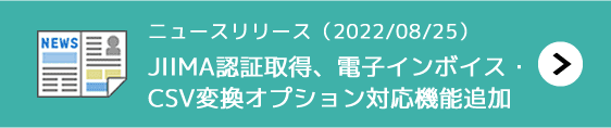 ニュースリリース（2022/08/25）JIIMA認証取得、電子インボイス対応・CSV変換オプション対応機能追加