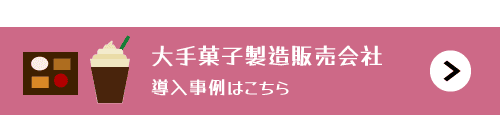 大手菓子製造販売会社の導入事例はこちら