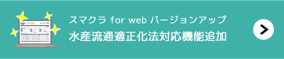 スマクラ for web バージョンアップ「水産流通適正化法対応機能追加」
