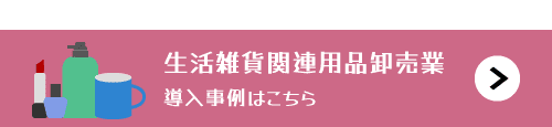 生活雑貨関連用品卸売業のWeb-edi導入事例はこちら