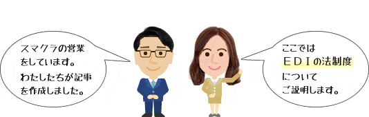 スマクラの営業をしています。私たちが記事を作成しました。ここではEDIの法制度対応についてご説明します。筆者 SCSK株式会社 営業部 スマクラ担当