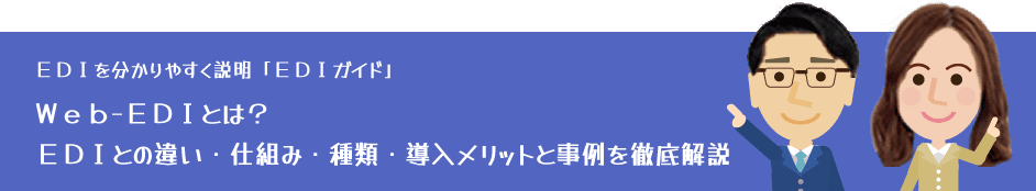 EDIを分かりやすく説明「EDIガイド」Web-EDIとは?EDIとの違い・仕組み・種類・導入メリットと事例を徹底解説