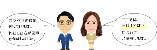 スマクラの営業をしています。私たちが記事を作成しました。ここではEDIとは?についてご説明します。筆者 SCSK株式会社 営業部 スマクラ担当