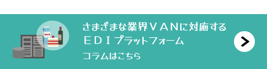 EDIコラム「さまざまな業界VANに対応するEDIプラットフォーム」