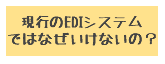現行のEDIシステムではなぜいけないの？