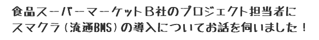 食品スーパーマーケットB社のプロジェクト担当者にスマクラ(流通BMS)の導入についてお話を伺いました!