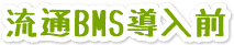 流通BMS導入前