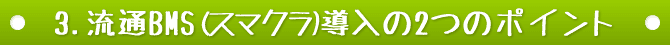 3.流通BMS(スマクラ)導入の3つのポイント