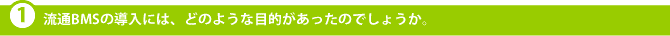 流通BMSの導入には、どのような目的があったのでしょうか。